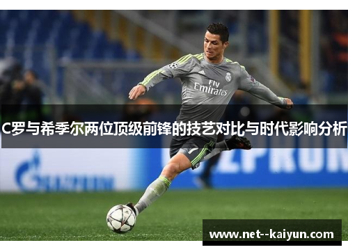 C罗与希季尔两位顶级前锋的技艺对比与时代影响分析