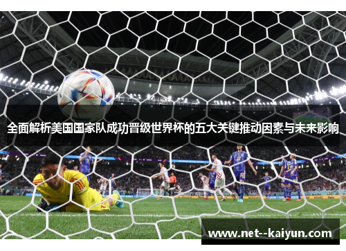 全面解析美国国家队成功晋级世界杯的五大关键推动因素与未来影响