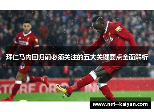 拜仁马内回归前必须关注的五大关键要点全面解析