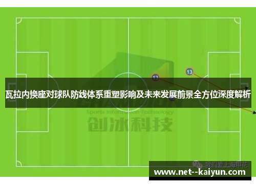 瓦拉内换座对球队防线体系重塑影响及未来发展前景全方位深度解析