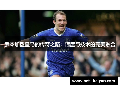 罗本加盟皇马的传奇之路:速度与技术的完美融合 罗本加盟皇马的传奇之路:速度与技术的完美融合