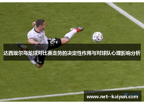 达西埃尔乌龙球对比赛走势的决定性作用与对球队心理影响分析