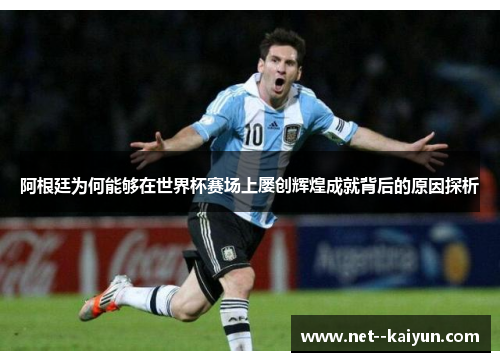 阿根廷为何能够在世界杯赛场上屡创辉煌成就背后的原因探析 阿根廷为何能够在世界杯赛场上屡创辉煌成就背后的原因探析