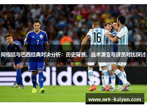 阿根廷与巴西经典对决分析:历史背景、战术演变与球员对比探讨 阿根廷与巴西经典对决分析:历史背景、战术演变与球员对比探讨
