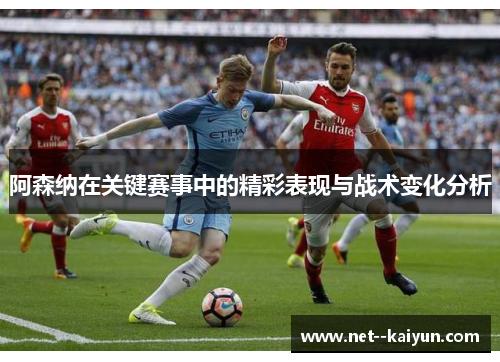 阿森纳在关键赛事中的精彩表现与战术变化分析 阿森纳在关键赛事中的精彩表现与战术变化分析