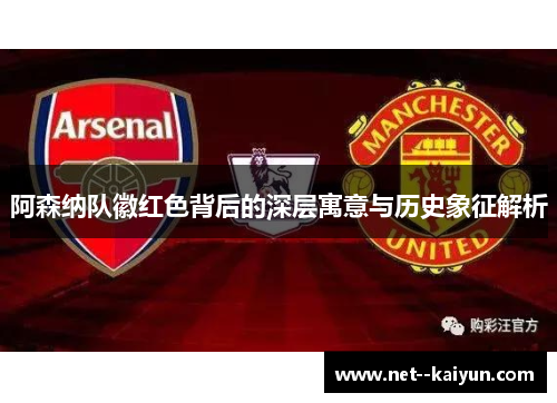 阿森纳队徽红色背后的深层寓意与历史象征解析