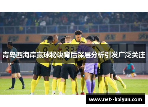青岛西海岸赢球秘诀背后深层分析引发广泛关注 青岛西海岸赢球秘诀背后深层分析引发广泛关注