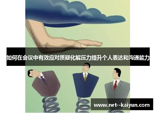 如何在会议中有效应对质疑化解压力提升个人表达和沟通能力