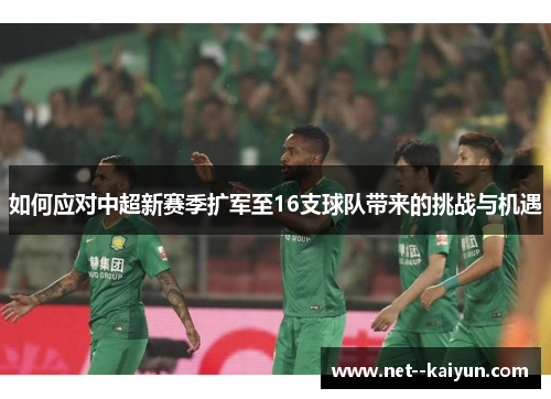 如何应对中超新赛季扩军至16支球队带来的挑战与机遇