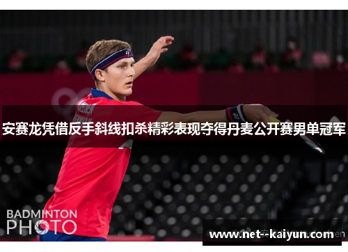 安赛龙凭借反手斜线扣杀精彩表现夺得丹麦公开赛男单冠军