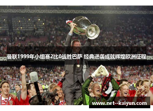 曼联1999年小组赛2比0战胜巴萨 经典逆袭成就辉煌欧洲征程 曼联1999年小组赛2比0战胜巴萨 经典逆袭成就辉煌欧洲征程