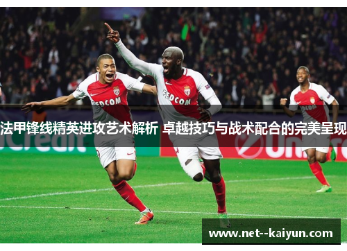 法甲锋线精英进攻艺术解析 卓越技巧与战术配合的完美呈现