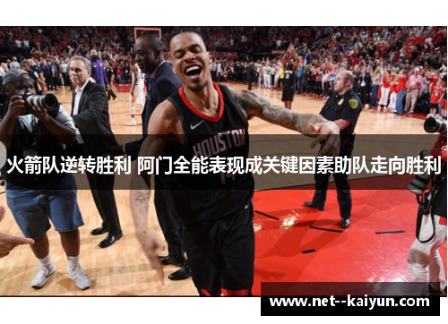火箭队逆转胜利 阿门全能表现成关键因素助队走向胜利 火箭队逆转胜利 阿门全能表现成关键因素助队走向胜利