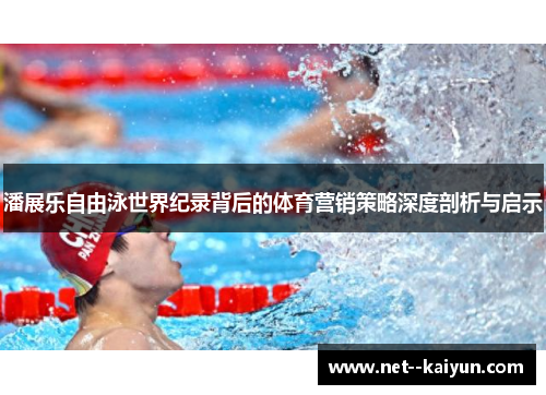 潘展乐自由泳世界纪录背后的体育营销策略深度剖析与启示 潘展乐自由泳世界纪录背后的体育营销策略深度剖析与启示