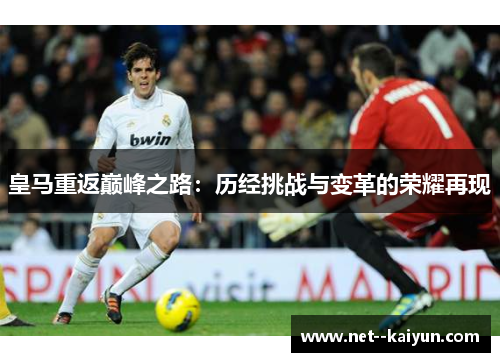皇马重返巅峰之路:历经挑战与变革的荣耀再现 皇马重返巅峰之路:历经挑战与变革的荣耀再现