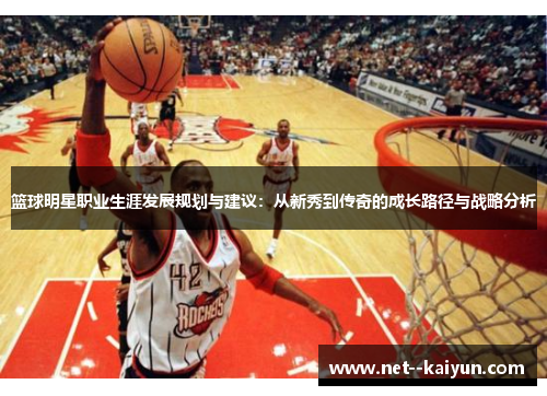篮球明星职业生涯发展规划与建议:从新秀到传奇的成长路径与战略分析 篮球明星职业生涯发展规划与建议:从新秀到传奇的成长路径与战略分析