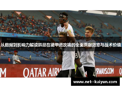 从数据到影响力解读凯恩在德甲进攻端的全面贡献效率与战术价值 从数据到影响力解读凯恩在德甲进攻端的全面贡献效率与战术价值