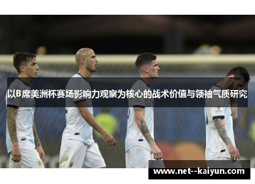 以B席美洲杯赛场影响力观察为核心的战术价值与领袖气质研究