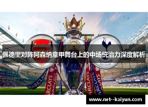 佩德里对阵阿森纳意甲舞台上的中场统治力深度解析