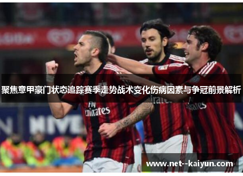 聚焦意甲豪门状态追踪赛季走势战术变化伤病因素与争冠前景解析 聚焦意甲豪门状态追踪赛季走势战术变化伤病因素与争冠前景解析