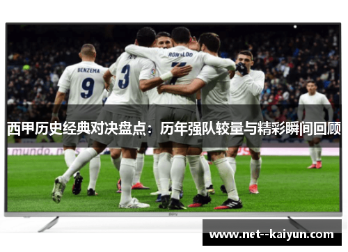 西甲历史经典对决盘点：历年强队较量与精彩瞬间回顾