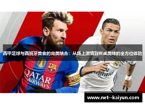 西甲足球与西班牙美食的完美结合：从场上激情到餐桌美味的全方位体验