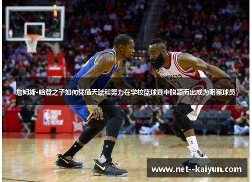 詹姆斯·哈登之子如何凭借天赋和努力在学校篮球赛中脱颖而出成为明星球员