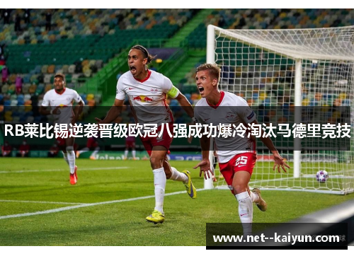 RB莱比锡逆袭晋级欧冠八强成功爆冷淘汰马德里竞技 RB莱比锡逆袭晋级欧冠八强成功爆冷淘汰马德里竞技
