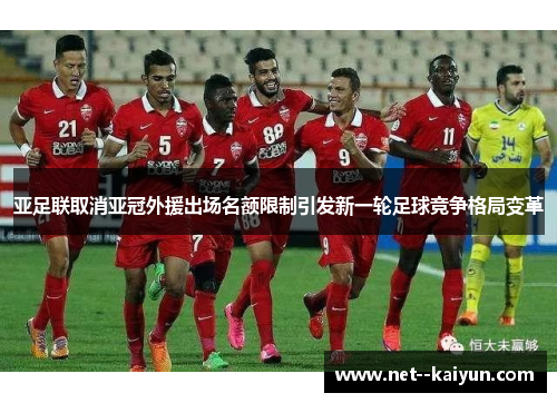 亚足联取消亚冠外援出场名额限制引发新一轮足球竞争格局变革 亚足联取消亚冠外援出场名额限制引发新一轮足球竞争格局变革
