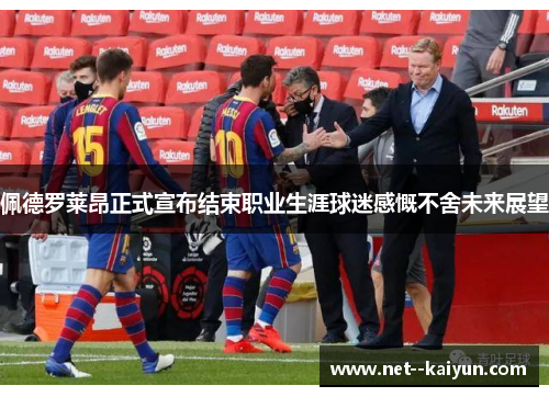 佩德罗莱昂正式宣布结束职业生涯球迷感慨不舍未来展望 佩德罗莱昂正式宣布结束职业生涯球迷感慨不舍未来展望