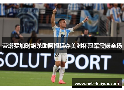 劳塔罗加时绝杀助阿根廷夺美洲杯冠军震撼全场