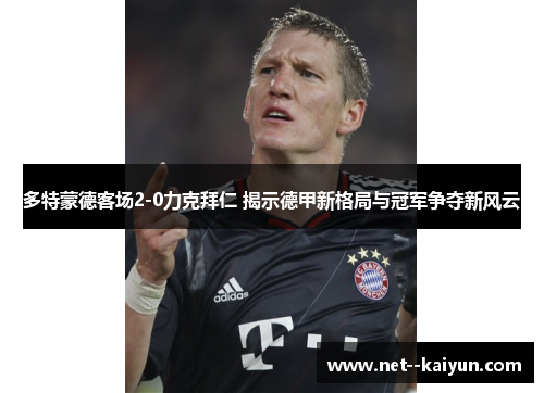 多特蒙德客场2-0力克拜仁 揭示德甲新格局与冠军争夺新风云 多特蒙德客场2-0力克拜仁 揭示德甲新格局与冠军争夺新风云
