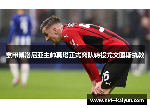 意甲博洛尼亚主帅莫塔正式离队转投尤文图斯执教