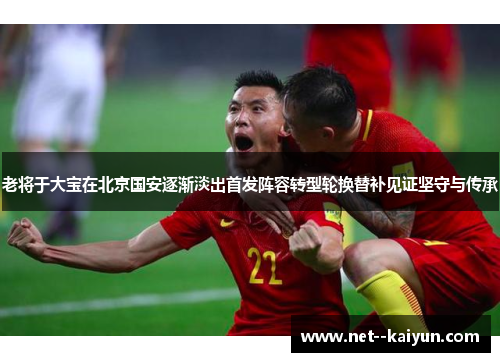 老将于大宝在北京国安逐渐淡出首发阵容转型轮换替补见证坚守与传承 老将于大宝在北京国安逐渐淡出首发阵容转型轮换替补见证坚守与传承