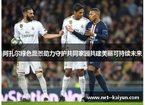 阿扎尔绿色愿景助力守护共同家园共建美丽可持续未来