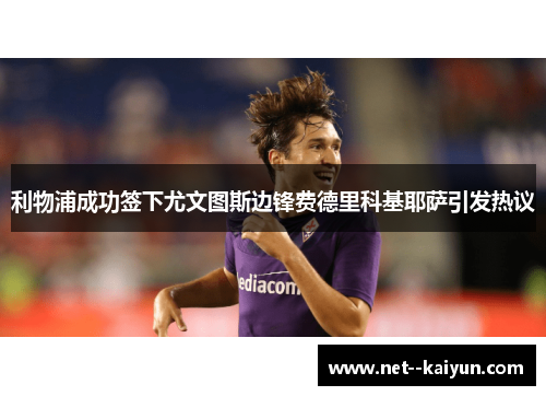 利物浦成功签下尤文图斯边锋费德里科基耶萨引发热议 利物浦成功签下尤文图斯边锋费德里科基耶萨引发热议