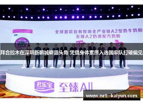 拜合拉木在深圳新鹏城崭露头角 凭借身体素质入选国家队打破偏见 拜合拉木在深圳新鹏城崭露头角 凭借身体素质入选国家队打破偏见