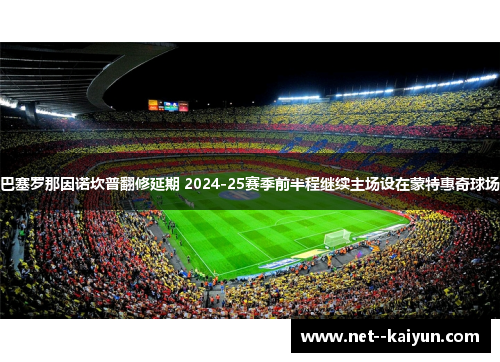 巴塞罗那因诺坎普翻修延期 2024-25赛季前半程继续主场设在蒙特惠奇球场 巴塞罗那因诺坎普翻修延期 2024-25赛季前半程继续主场设在蒙特惠奇球场