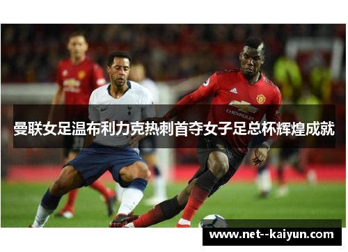 曼联女足温布利力克热刺首夺女子足总杯辉煌成就 曼联女足温布利力克热刺首夺女子足总杯辉煌成就