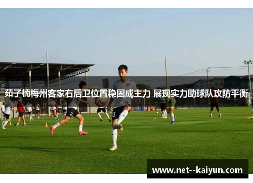 茹子楠梅州客家右后卫位置稳固成主力 展现实力助球队攻防平衡