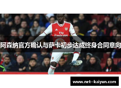 阿森纳官方确认与萨卡初步达成终身合同意向